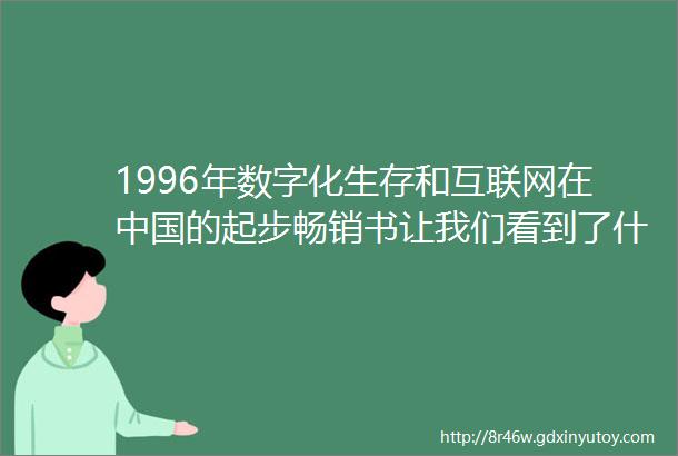 1996年数字化生存和互联网在中国的起步畅销书让我们看到了什么样的中国⑦