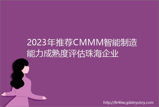2023年推荐CMMM智能制造能力成熟度评估珠海企业