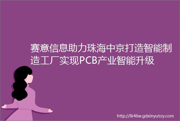 赛意信息助力珠海中京打造智能制造工厂实现PCB产业智能升级