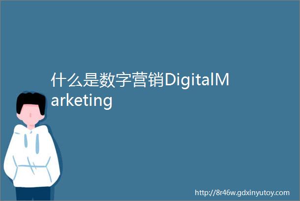 什么是数字营销DigitalMarketing